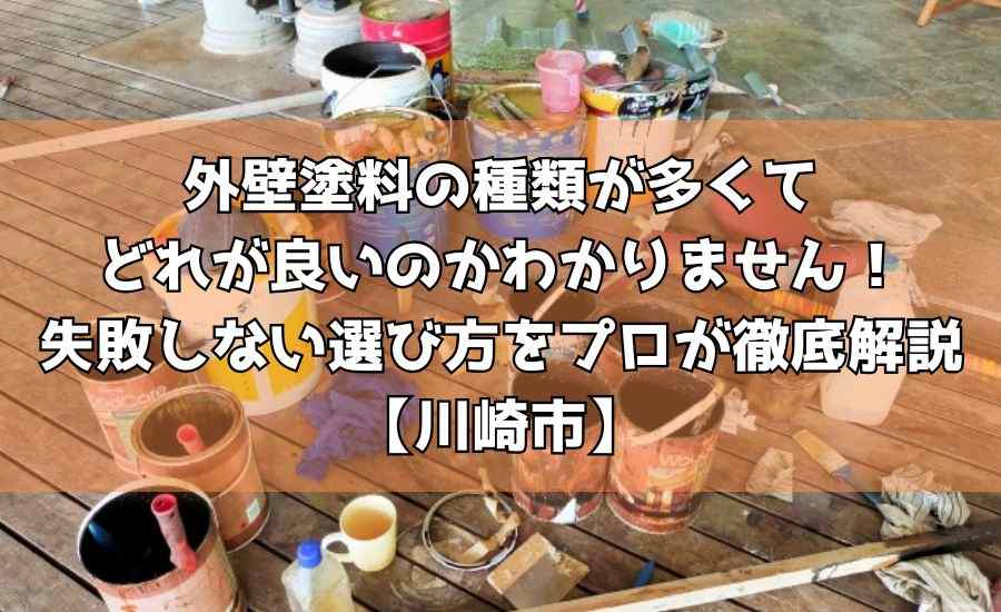 外壁塗料の種類が多くてどれが良いのかわかりません！失敗しない選び方をプロが徹底解説【川崎市】