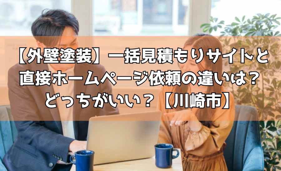 【外壁塗装】一括見積もりサイトと直接ホームページ依頼の違いは？どっちがいい？【川崎市】