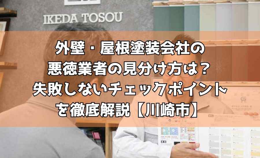 外壁・屋根塗装会社の悪徳業者の見分け方は？失敗しないチェックポイントを徹底解説【川崎市】