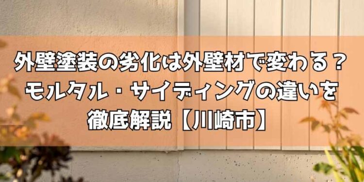 外壁塗装の劣化は外壁材で変わる？モルタル・サイディングの違いを徹底解説【川崎市】