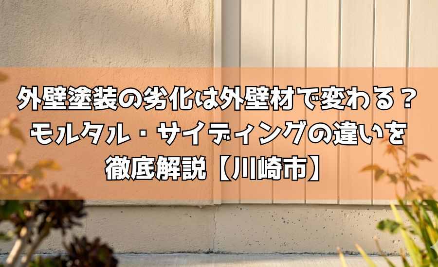 外壁塗装の劣化は外壁材で変わる？モルタル・サイディングの違いを徹底解説【川崎市】