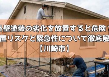 外壁塗装の劣化を放置すると危険？放置リスクと緊急性について徹底解説【川崎市】