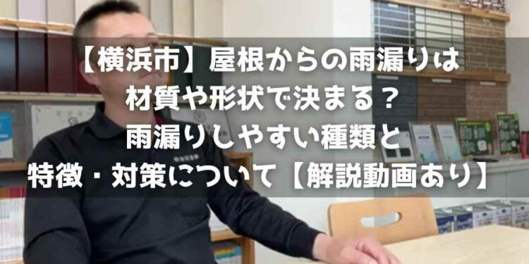 【横浜市】屋根からの雨漏りは材質や形状で決まる?雨漏りしやすい種類と特徴・対策について【解説動画あり】
