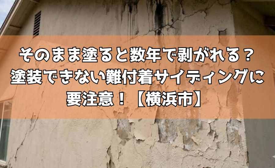 【横浜市】そのまま塗ると数年で剥がれる?塗装できない難付着サイディングに要注意!