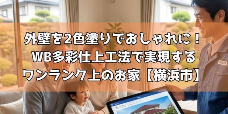 【横浜市】外壁を2色塗りでおしゃれに！WB多彩仕上工法で実現するワンランク上のお家