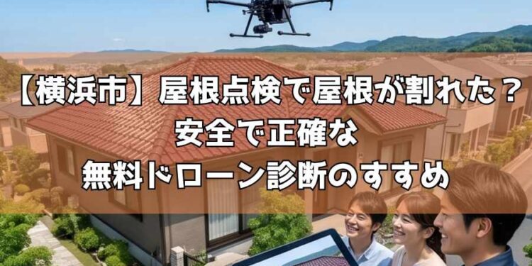 【横浜市】屋根点検で屋根が割れた?安全で正確な無料ドローン診断のすすめ