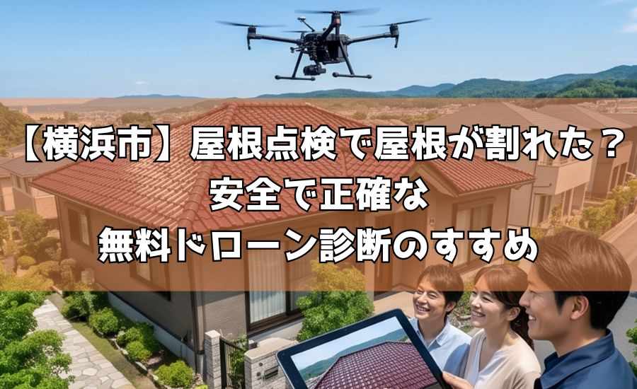 【横浜市】屋根点検で屋根が割れた?安全で正確な無料ドローン診断のすすめ