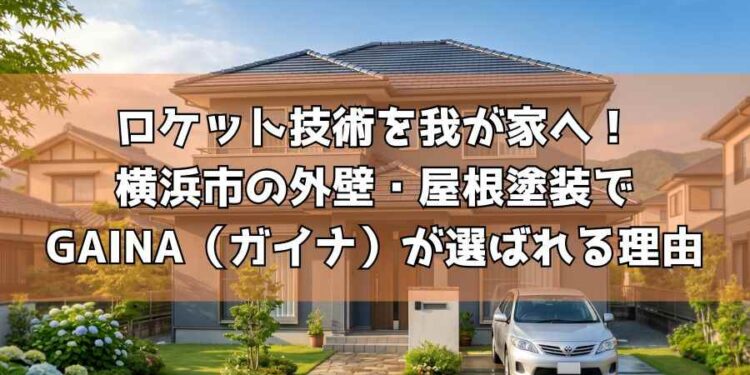 ロケット技術を我が家へ！横浜市の外壁・屋根塗装でGAINA（ガイナ）が選ばれる理由