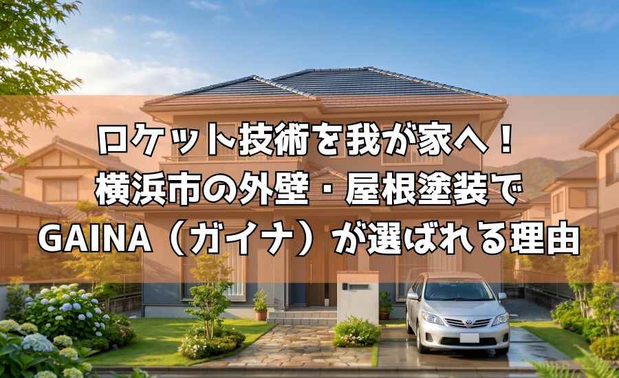 ロケット技術を我が家へ！横浜市の外壁・屋根塗装でGAINA（ガイナ）が選ばれる理由