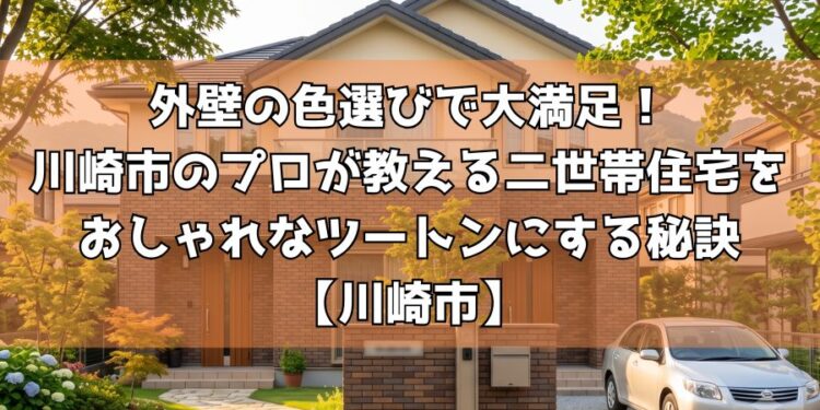 外壁の色選びで大満足!川崎市のプロが教える二世帯住宅をおしゃれなツートンにする秘訣【川崎市】