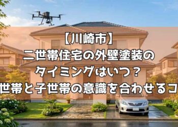 【川崎市】二世帯住宅の外壁塗装のタイミングはいつ？親世帯と子世帯の意識を合わせるコツ