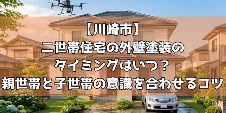 【川崎市】二世帯住宅の外壁塗装のタイミングはいつ?親世帯と子世帯の意識を合わせるコツ
