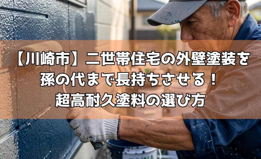 【川崎市】二世帯住宅の外壁塗装を孫の代まで長持ちさせる!超高耐久塗料の選び方
