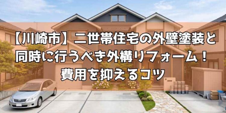 【川崎市】二世帯住宅の外壁塗装と同時に行うべき外構リフォーム!費用を抑えるコツ