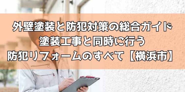 外壁塗装と防犯対策の総合ガイド|塗装工事と同時に行う防犯リフォームのすべ【横浜市】