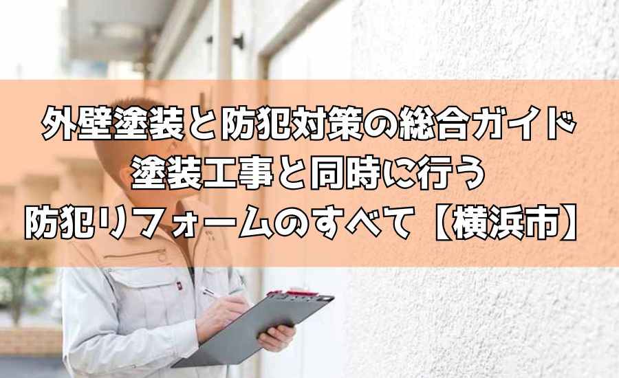 外壁塗装と防犯対策の総合ガイド|塗装工事と同時に行う防犯リフォームのすべ【横浜市】