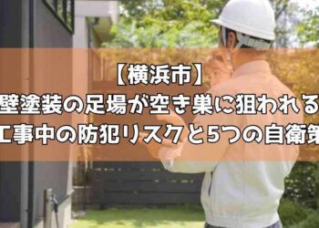【横浜市】外壁塗装の足場が空き巣に狙われる?工事中の防犯リスクと5つの自衛策
