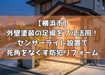 【横浜市】外壁塗装の足場をフル活用!センサーライト設置で死角をなくす防犯リフォーム