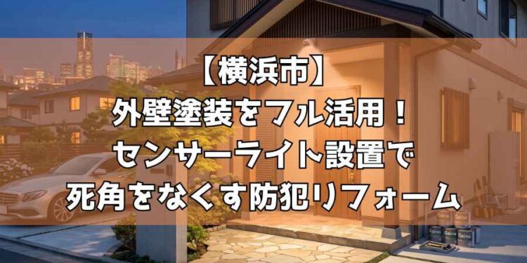 浜市】外壁塗装をフル活用!センサーライト設置で死角をなくす防犯リフォーム を選択 【横浜市】外壁塗装をフル活用!センサーライト設置で死角をなくす防犯リフォーム