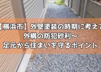 【横浜市】外壁塗装の時期に考える外構の防犯砂利～足元から住まいを守るポイント