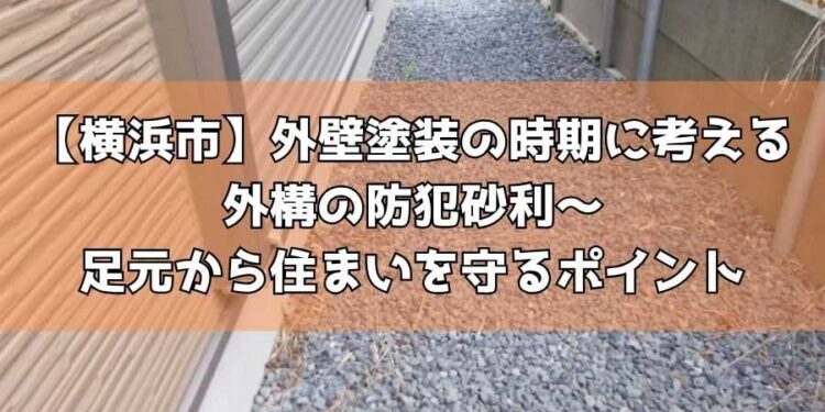 【横浜市】外壁塗装の時期に考える外構の防犯砂利～足元から住まいを守るポイント