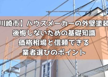 【川崎市】ハウスメーカーの外壁塗装で後悔しないための基礎知識～価格相場と信頼できる業者選びのポイント