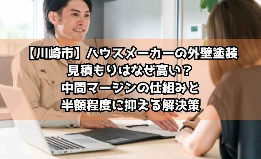 【川崎市】ハウスメーカーの外壁塗装見積もりはなぜ高い？中間マージンの仕組みと半額程度に抑える解決策