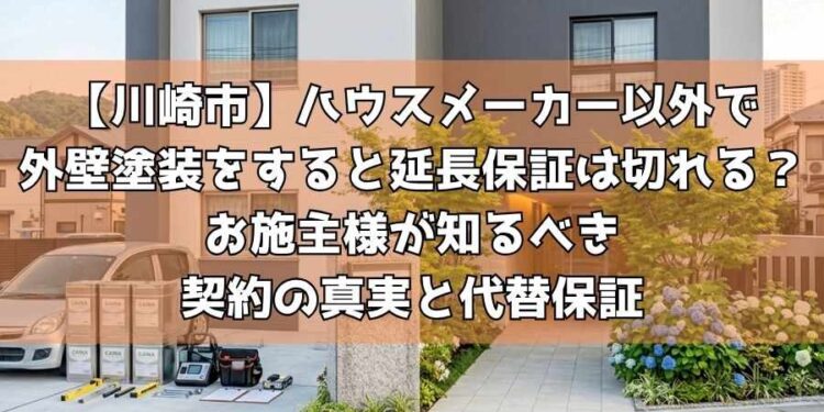【川崎市】ハウスメーカー以外で外壁塗装をすると延長保証は切れる？お施主様が知るべき契約の真実と代替保証