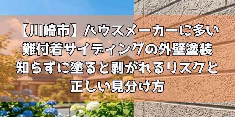 【川崎市】ハウスメーカーに多い難付着サイディングの外壁塗装~知らずに塗ると剥がれるリスクと正しい見分け方