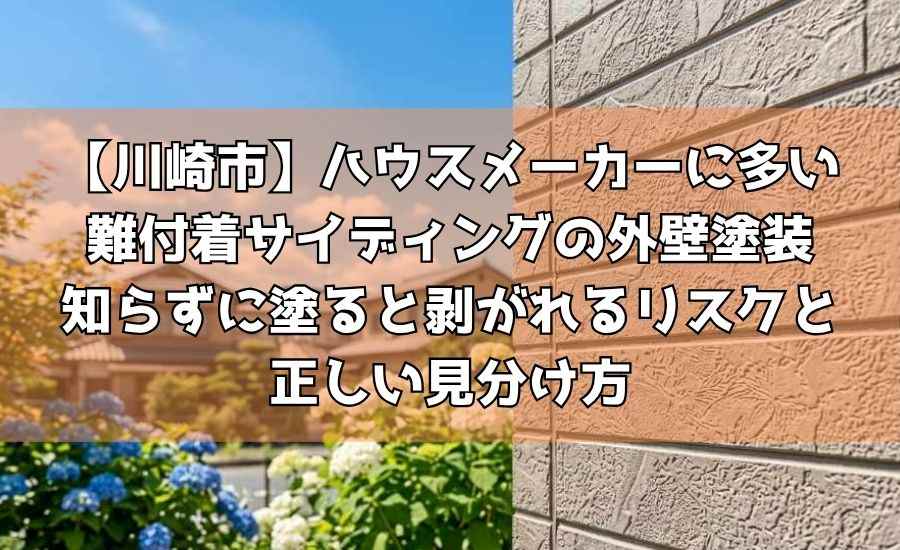 【川崎市】ハウスメーカーに多い難付着サイディングの外壁塗装~知らずに塗ると剥がれるリスクと正しい見分け方