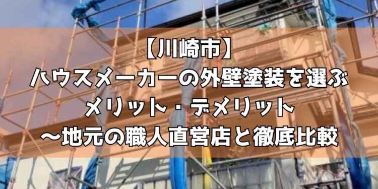 【川崎市】ハウスメーカーの外壁塗装を選ぶメリット・デメリット～地元の職人直営店と徹底比較