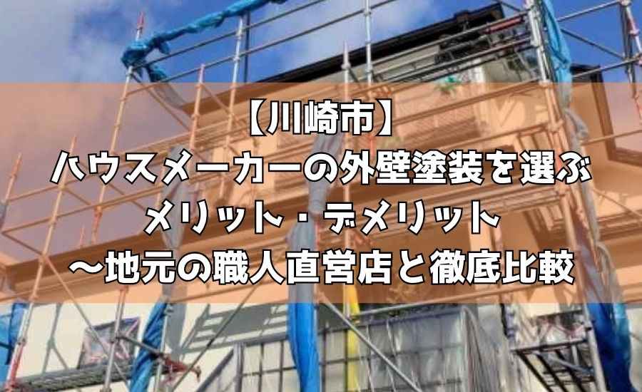 【川崎市】ハウスメーカーの外壁塗装を選ぶメリット・デメリット～地元の職人直営店と徹底比較