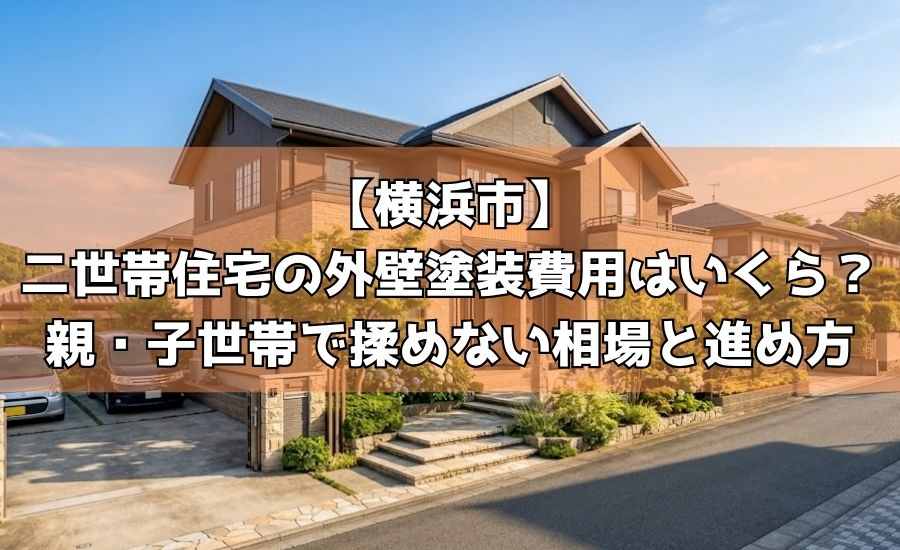 【横浜市】二世帯住宅の外壁塗装費用はいくら？親・子世帯で揉めない相場と進め方