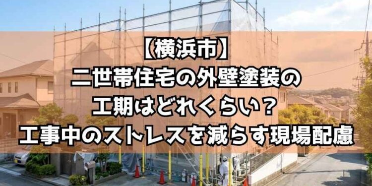 【横浜市】二世帯住宅の外壁塗装の工期はどれくらい?工事中のストレスを減らす現場配慮