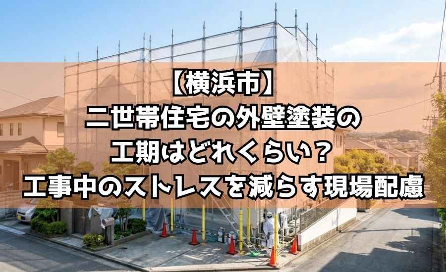 【横浜市】二世帯住宅の外壁塗装の工期はどれくらい?工事中のストレスを減らす現場配慮